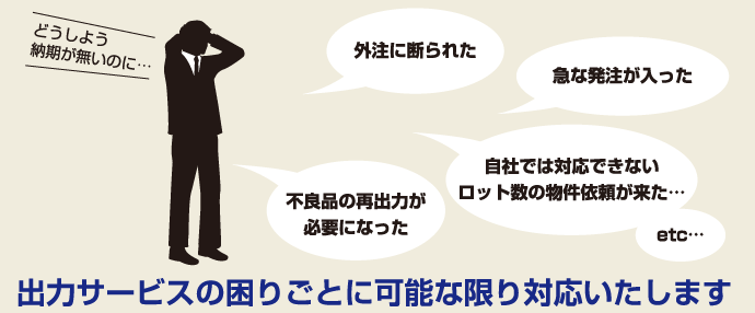 出力サービスの困りごとに可能な限り対応いたします